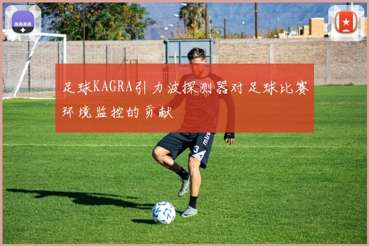 足球KAGRA引力波探测器对足球比赛环境监控的贡献