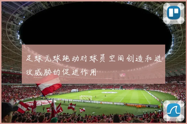 足球无球跑动对球员空间创造和进攻威胁的促进作用