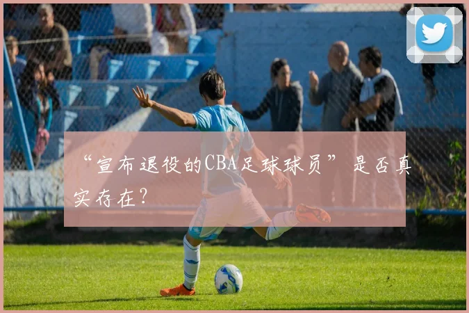 “宣布退役的CBA足球球员”是否真实存在？